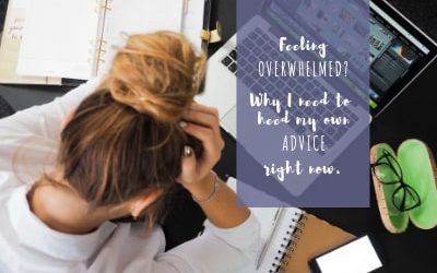 Feeling overwhelmed? Why I need to heed my own advice right now.