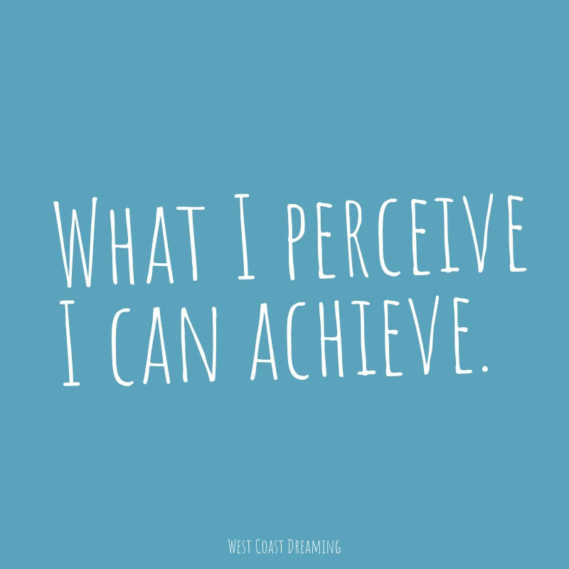 What I perceive I can achieve | https://westcoastdreaming.com/understanding-positive-affirmations/ 